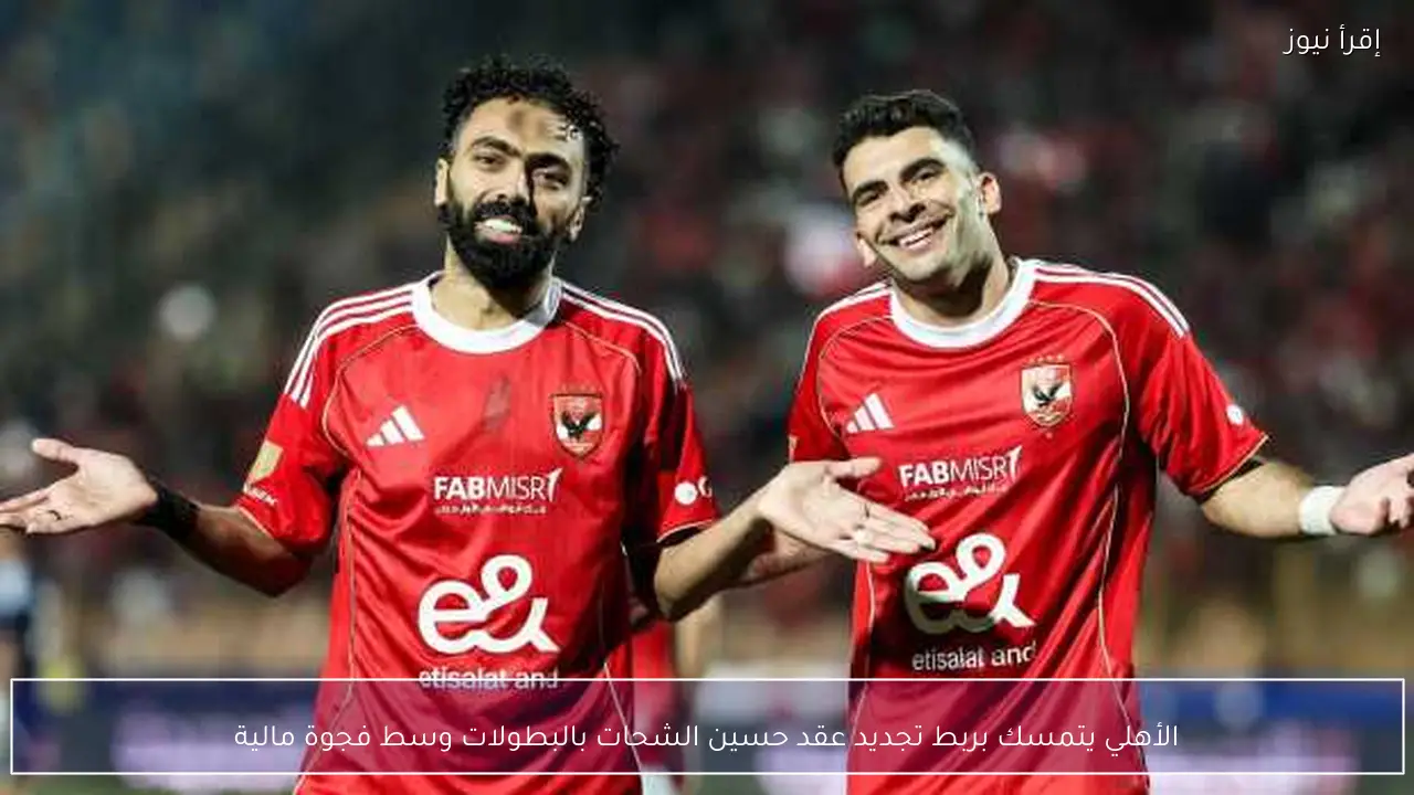 الأهلي يتمسك بربط تجديد عقد حسين الشحات بالبطولات وسط فجوة مالية