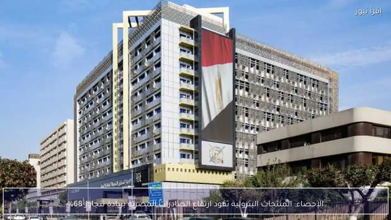 الإحصاء: المنتجات البترولية تقود ارتفاع الصادرات المصرية بزيادة تتجاوز 68%