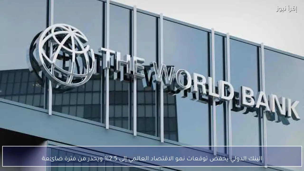 البنك الدولي يخفض توقعات نمو الاقتصاد العالمي إلى 2.5% ويحذر من فترة ضائعة
