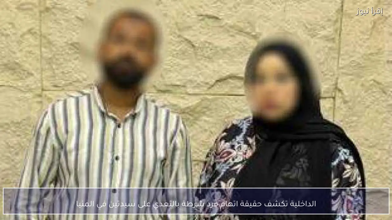 الداخلية تكشف حقيقة اتهام فرد شرطة بالتعدي على سيدتين في المنيا