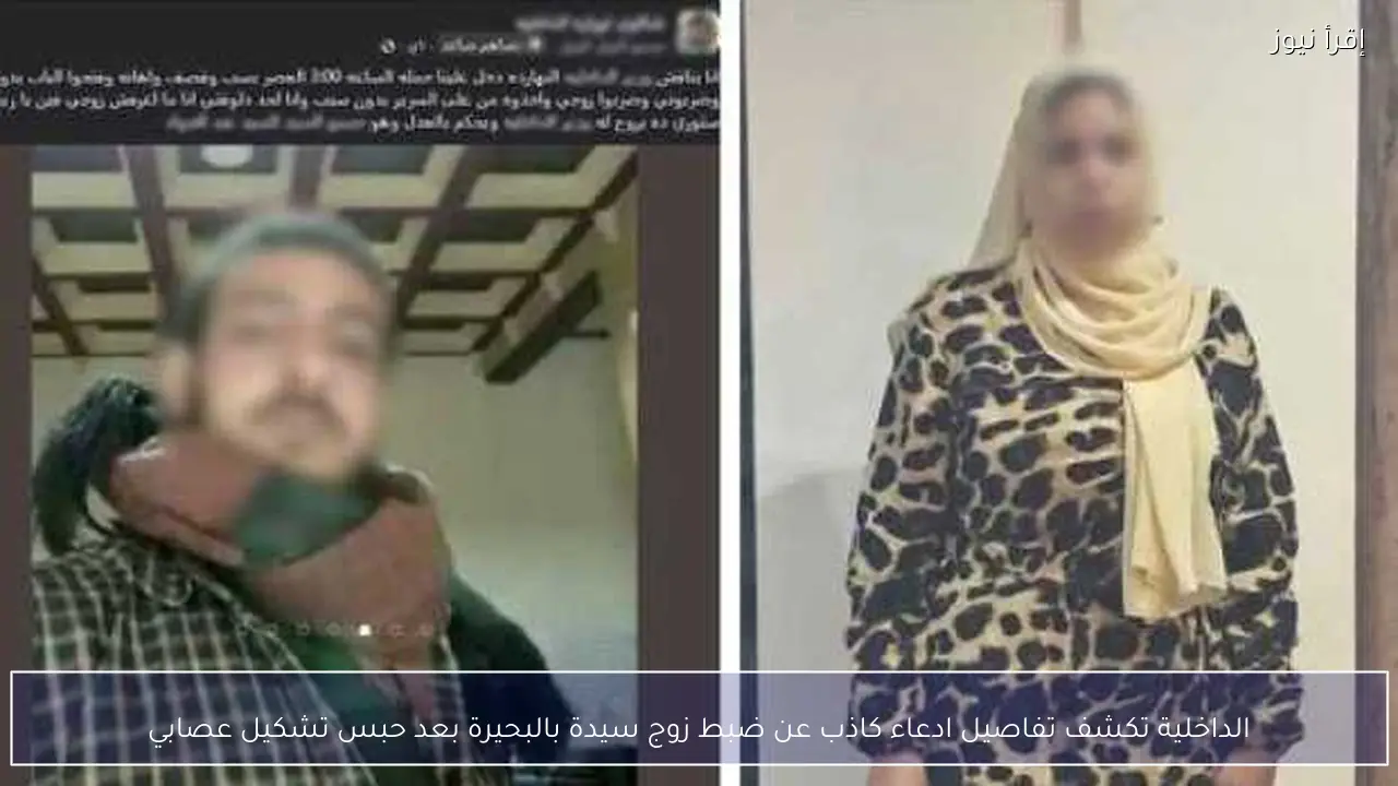 الداخلية تكشف تفاصيل ادعاء كاذب عن ضبط زوج سيدة بالبحيرة بعد حبس تشكيل عصابي