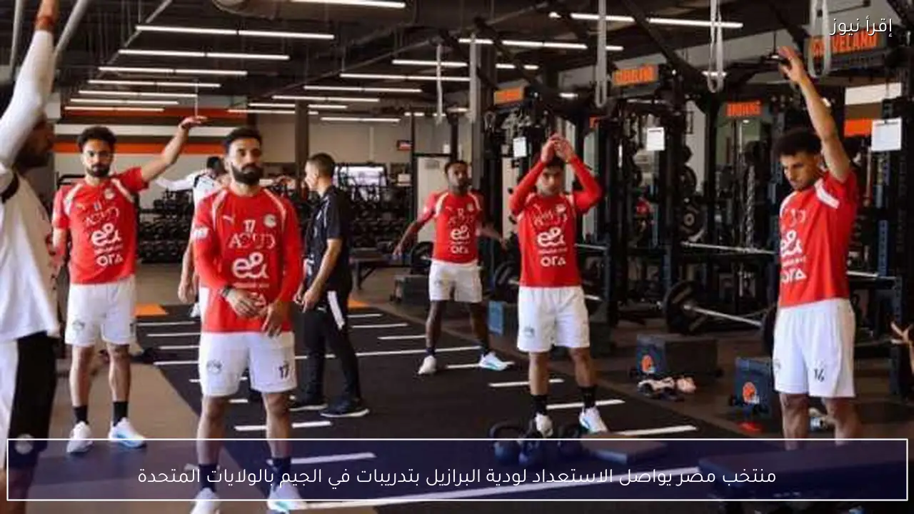 منتخب مصر يواصل الاستعداد لودية البرازيل بتدريبات في الجيم بالولايات المتحدة