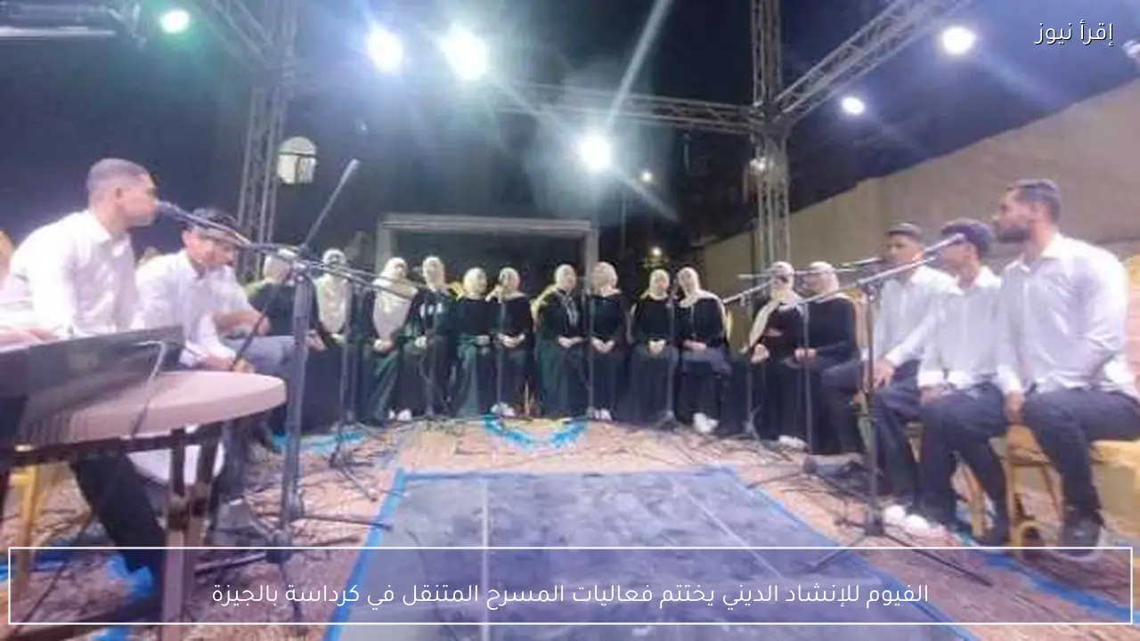 الفيوم للإنشاد الديني يختتم فعاليات المسرح المتنقل في كرداسة بالجيزة