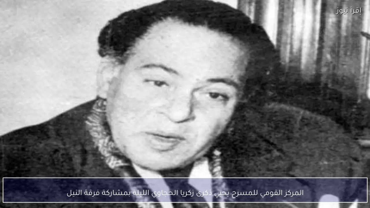 المركز القومي للمسرح يحيي ذكرى زكريا الحجاوي الليلة بمشاركة فرقة النيل