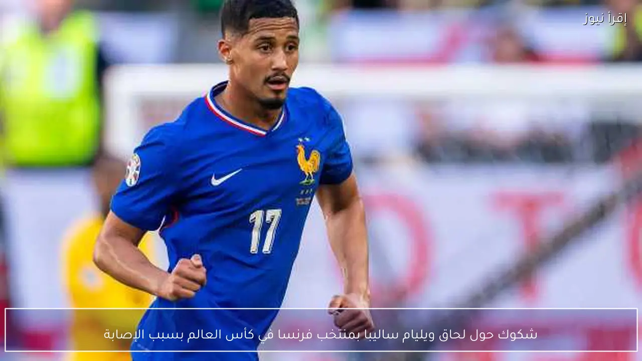 شكوك حول لحاق ويليام ساليبا بمنتخب فرنسا في كأس العالم بسبب الإصابة