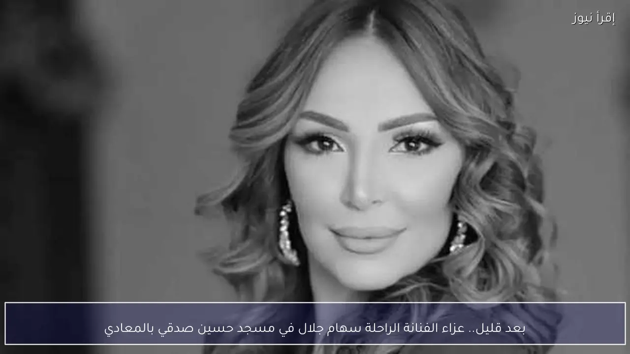 بعد قليل.. عزاء الفنانة الراحلة سهام جلال في مسجد حسين صدقي بالمعادي