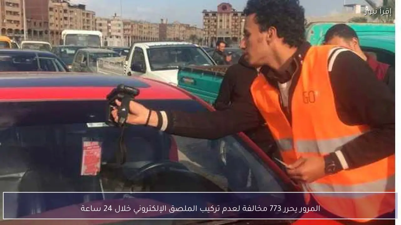المرور يحرر 773 مخالفة لعدم تركيب الملصق الإلكتروني خلال 24 ساعة