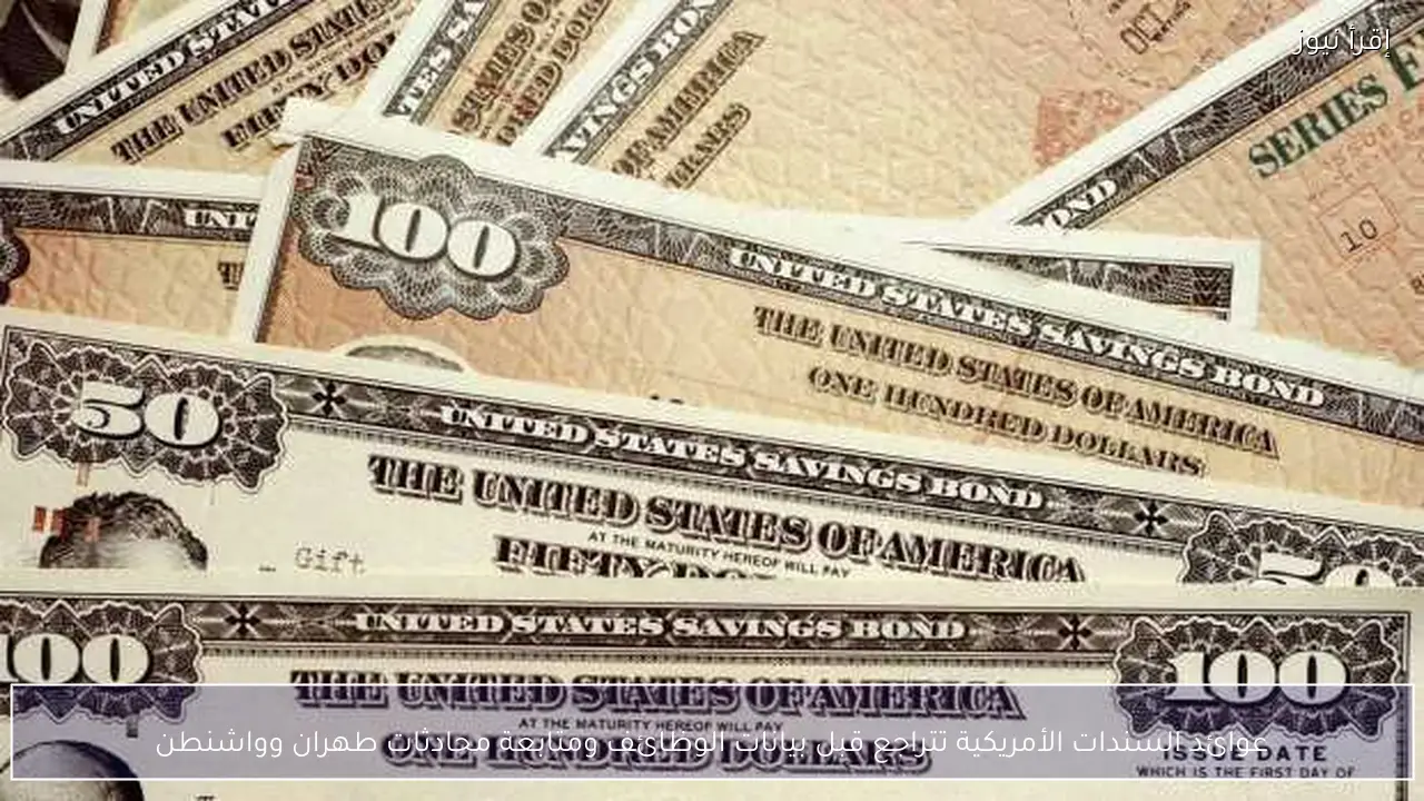 عوائد السندات الأمريكية تتراجع قبل بيانات الوظائف ومتابعة محادثات طهران وواشنطن