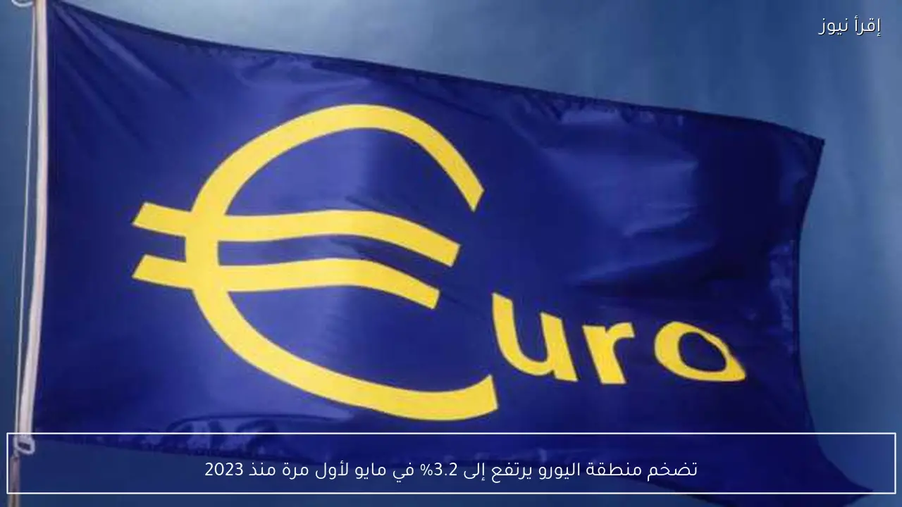 تضخم منطقة اليورو يرتفع إلى 3.2% في مايو لأول مرة منذ 2023