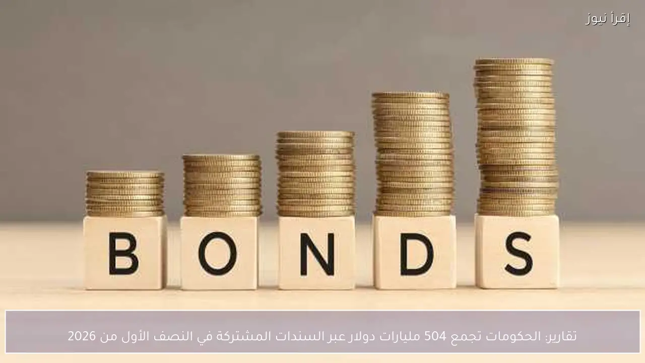 تقارير: الحكومات تجمع 504 مليارات دولار عبر السندات المشتركة في النصف الأول من 2026
