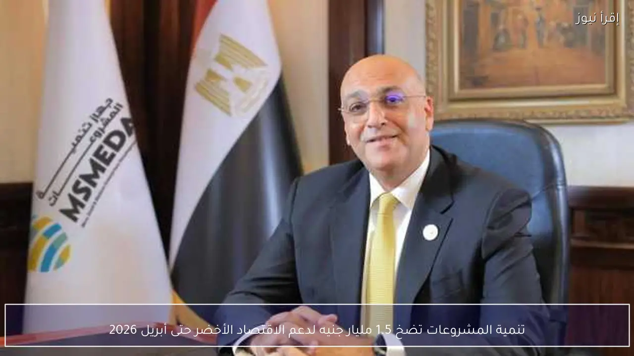 تنمية المشروعات تضخ 1.5 مليار جنيه لدعم الاقتصاد الأخضر حتى أبريل 2026