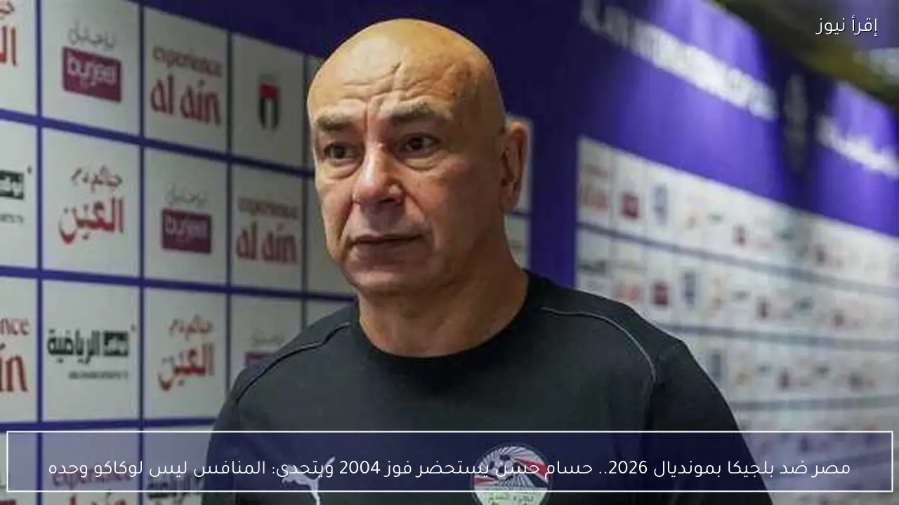 مصر ضد بلجيكا بمونديال 2026.. حسام حسن يستحضر فوز 2004 ويتحدى: المنافس ليس لوكاكو وحده