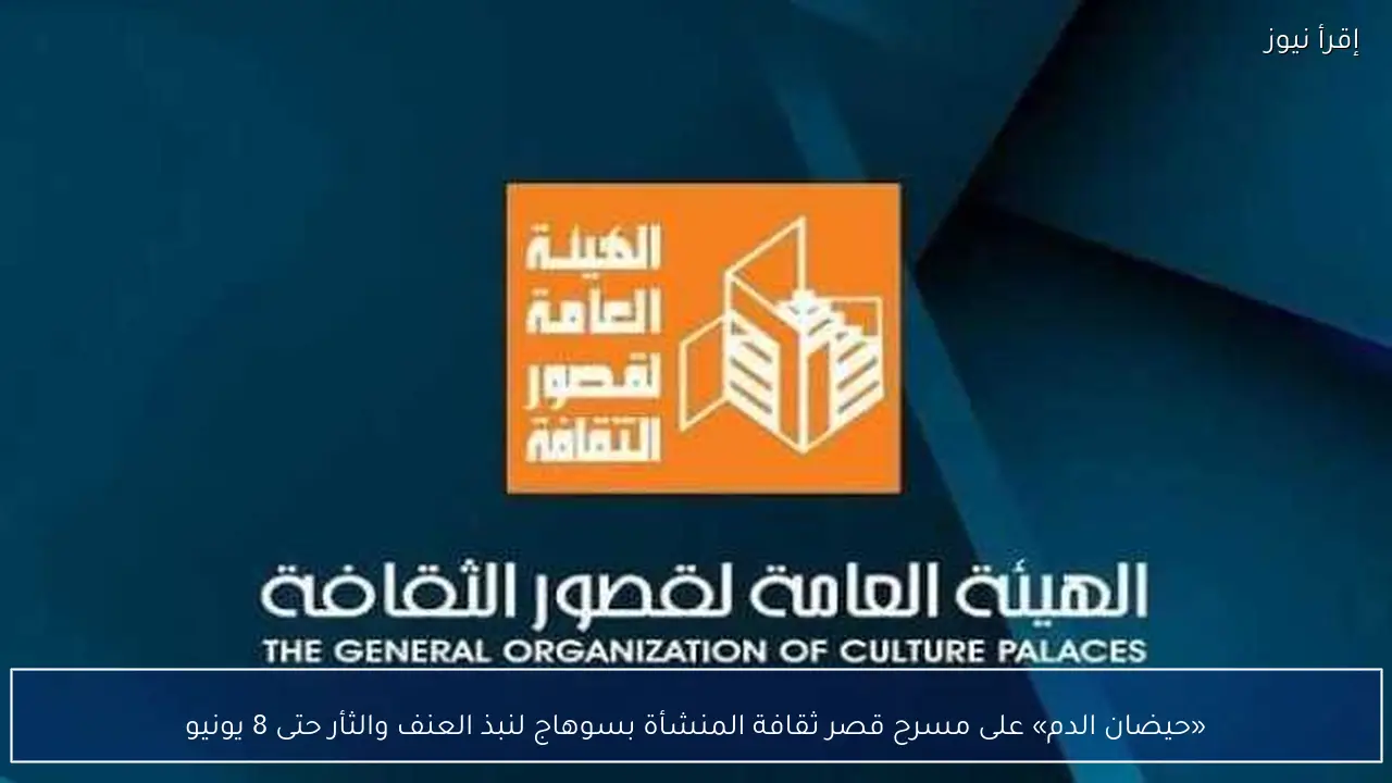 «حيضان الدم» على مسرح قصر ثقافة المنشأة بسوهاج لنبذ العنف والثأر حتى 8 يونيو