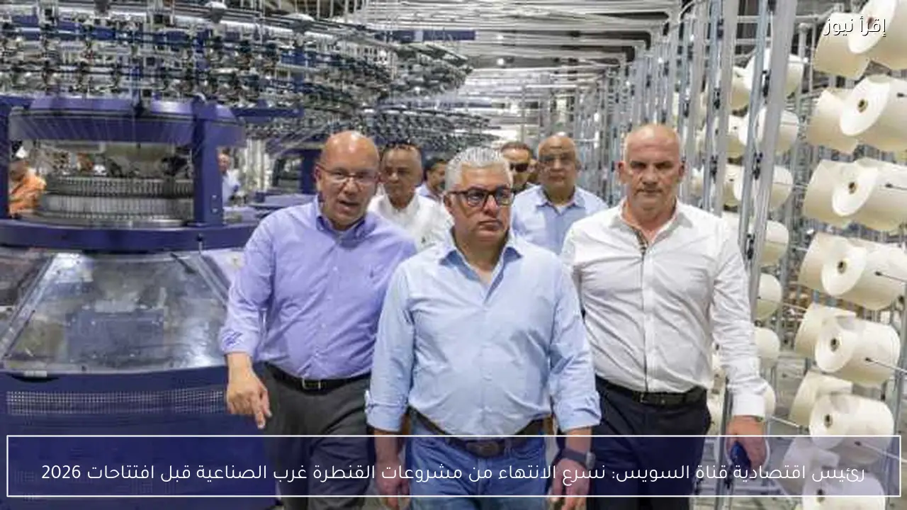 رئيس اقتصادية قناة السويس: نسرع الانتهاء من مشروعات القنطرة غرب الصناعية قبل افتتاحات 2026