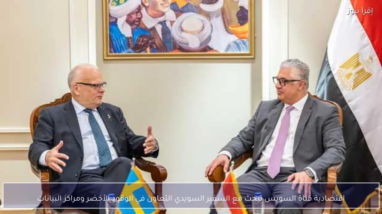اقتصادية قناة السويس تبحث مع السفير السويدي التعاون في الوقود الأخضر ومراكز البيانات