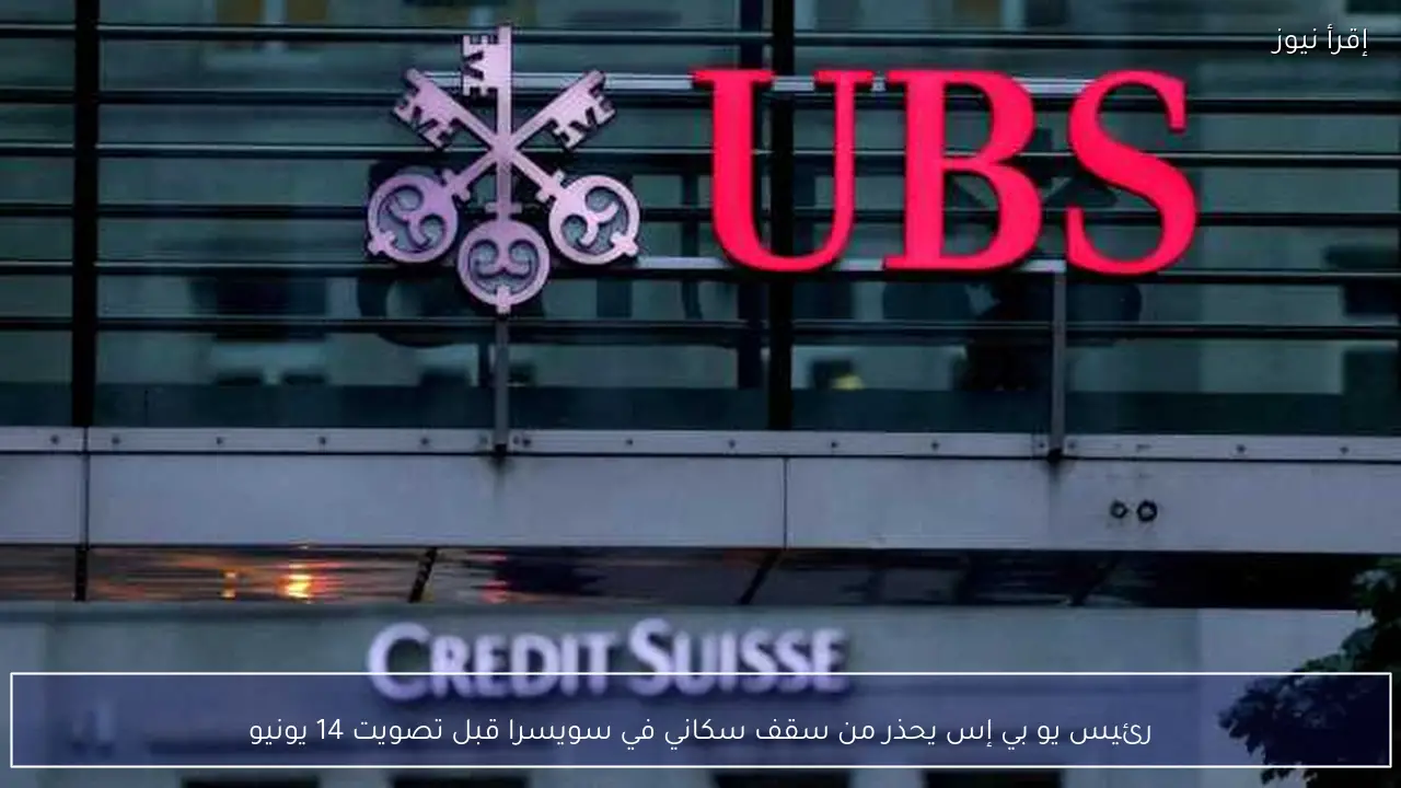 رئيس يو بي إس يحذر من سقف سكاني في سويسرا قبل تصويت 14 يونيو