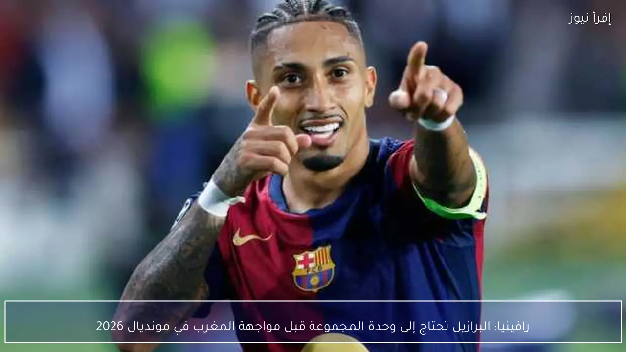 رافينيا: البرازيل تحتاج إلى وحدة المجموعة قبل مواجهة المغرب في مونديال 2026