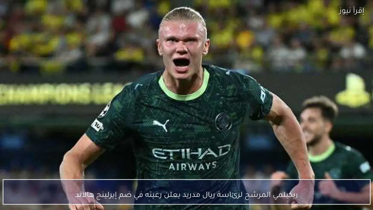ريكيلمي المرشح لرئاسة ريال مدريد يعلن رغبته في ضم إيرلينج هالاند