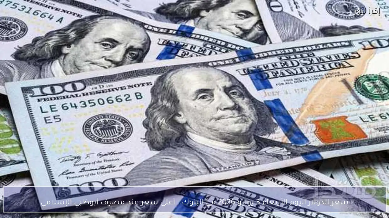 سعر الدولار اليوم الأربعاء 3 يونيو 2026 في البنوك.. أعلى سعر عند مصرف أبوظبي الإسلامي