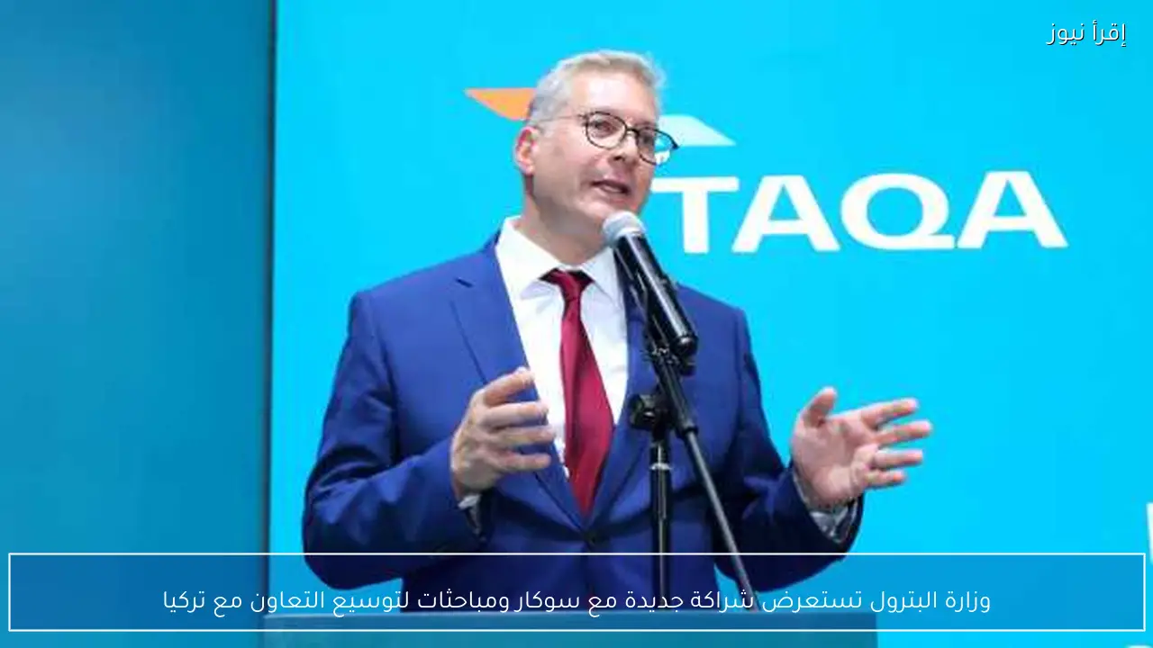 وزارة البترول تستعرض شراكة جديدة مع سوكار ومباحثات لتوسيع التعاون مع تركيا