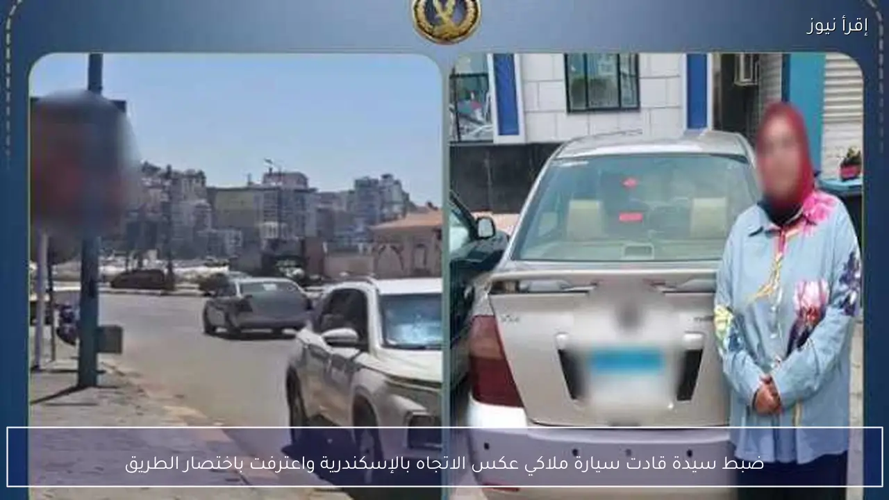ضبط سيدة قادت سيارة ملاكي عكس الاتجاه بالإسكندرية واعترفت باختصار الطريق