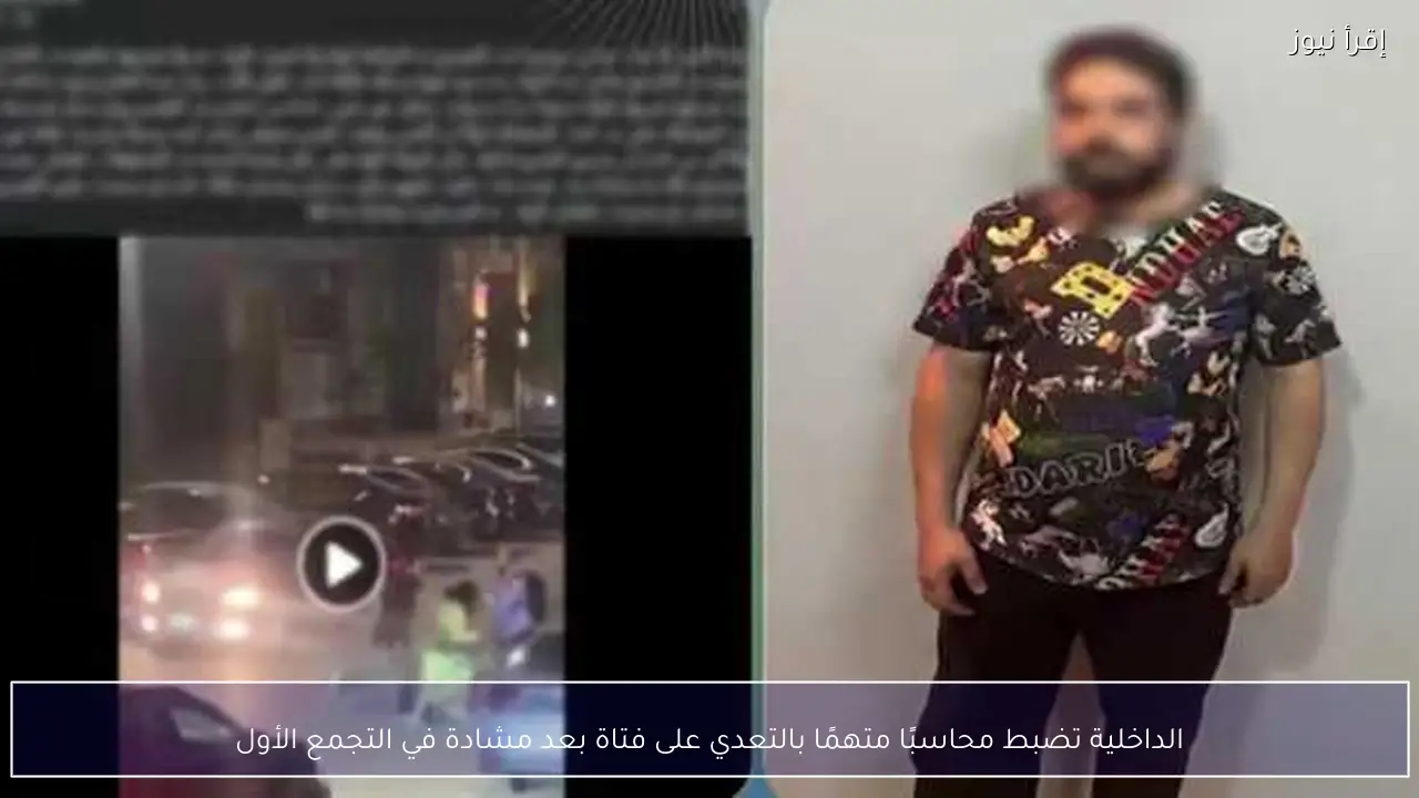 الداخلية تضبط محاسبًا متهمًا بالتعدي على فتاة بعد مشادة في التجمع الأول
