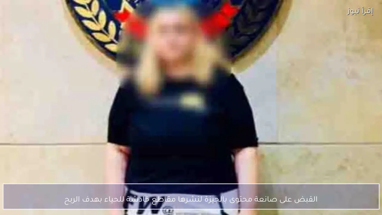 القبض على صانعة محتوى بالجيزة لنشرها مقاطع خادشة للحياء بهدف الربح