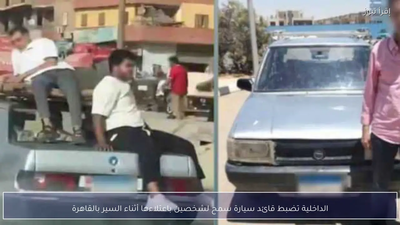 الداخلية تضبط قائد سيارة سمح لشخصين باعتلاءها أثناء السير بالقاهرة