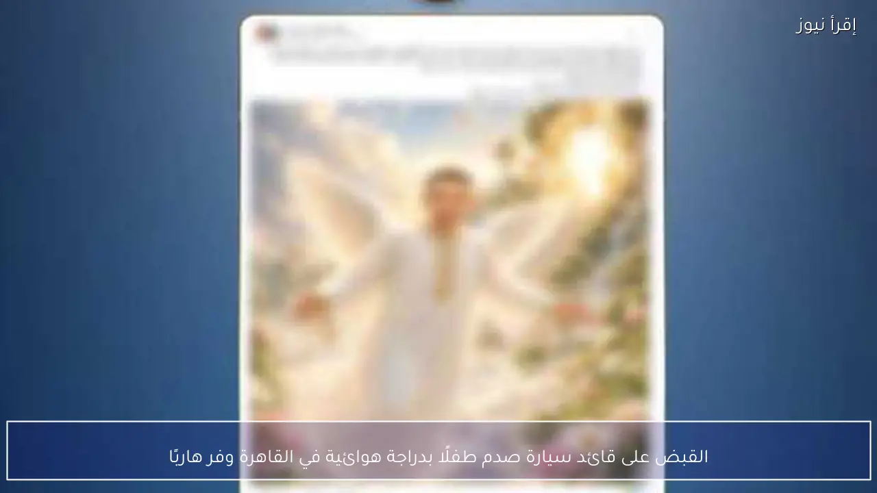 القبض على قائد سيارة صدم طفلًا بدراجة هوائية في القاهرة وفر هاربًا