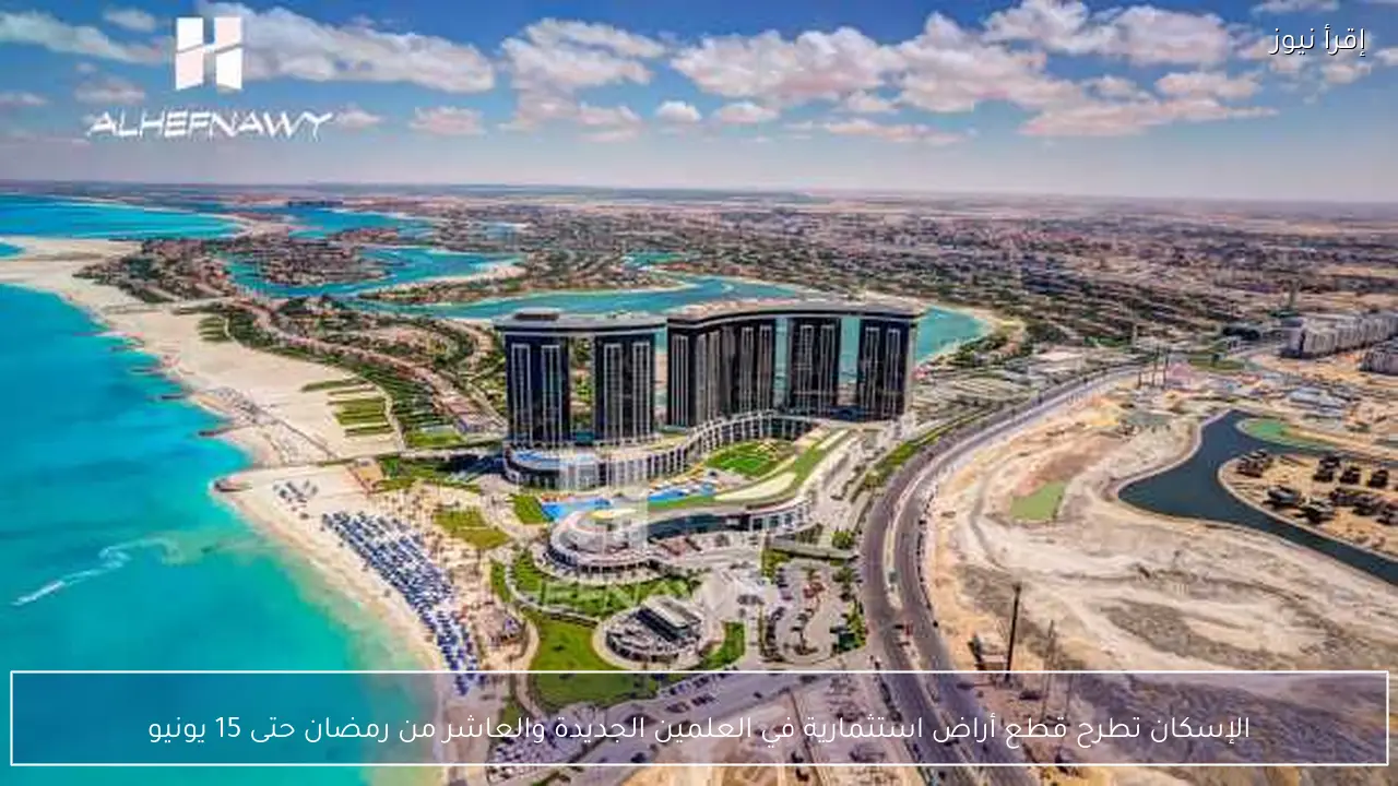 الإسكان تطرح قطع أراض استثمارية في العلمين الجديدة والعاشر من رمضان حتى 15 يونيو
