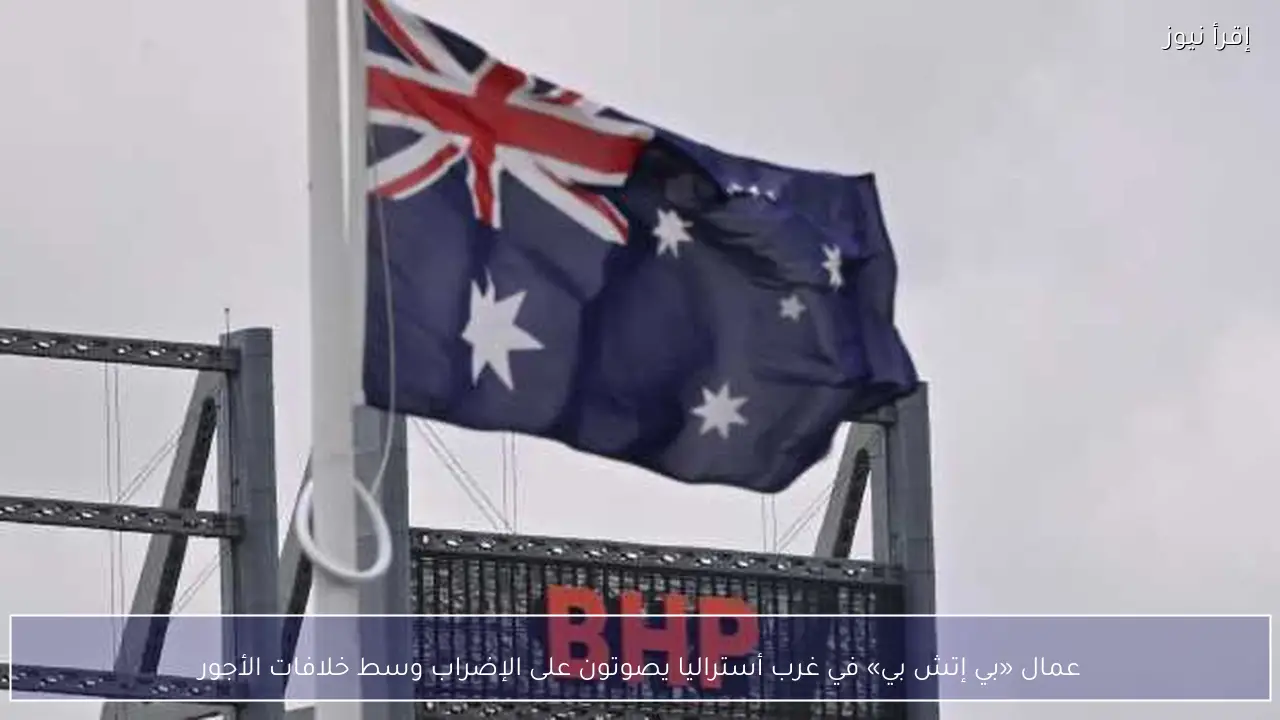 عمال «بي إتش بي» في غرب أستراليا يصوتون على الإضراب وسط خلافات الأجور