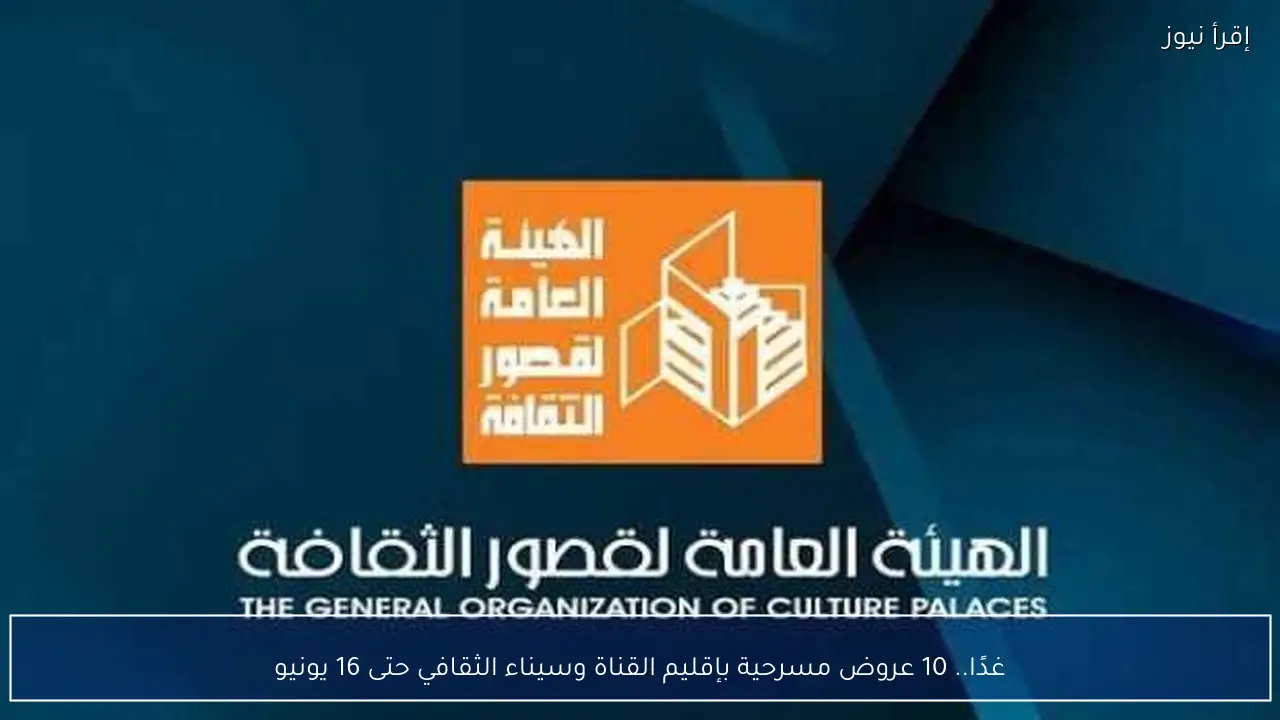 غدًا.. 10 عروض مسرحية بإقليم القناة وسيناء الثقافي حتى 16 يونيو
