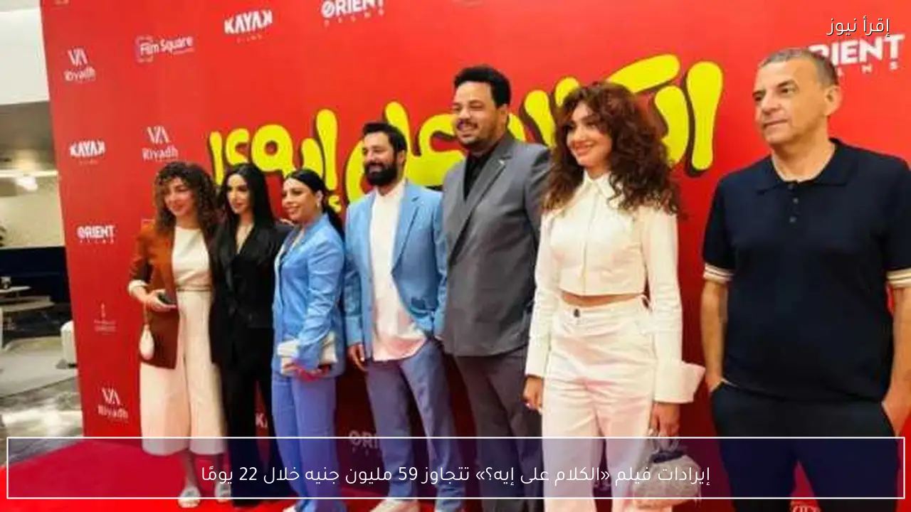 إيرادات فيلم «الكلام على إيه؟» تتجاوز 59 مليون جنيه خلال 22 يومًا