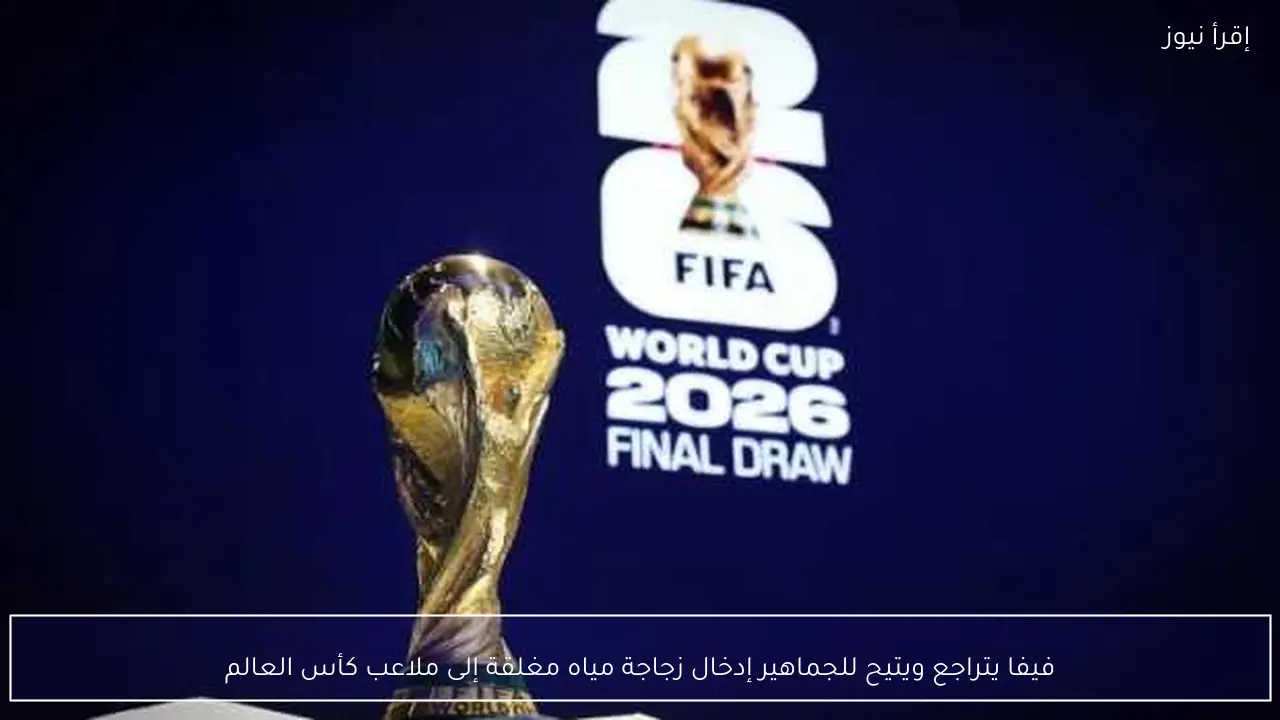 فيفا يتراجع ويتيح للجماهير إدخال زجاجة مياه مغلقة إلى ملاعب كأس العالم