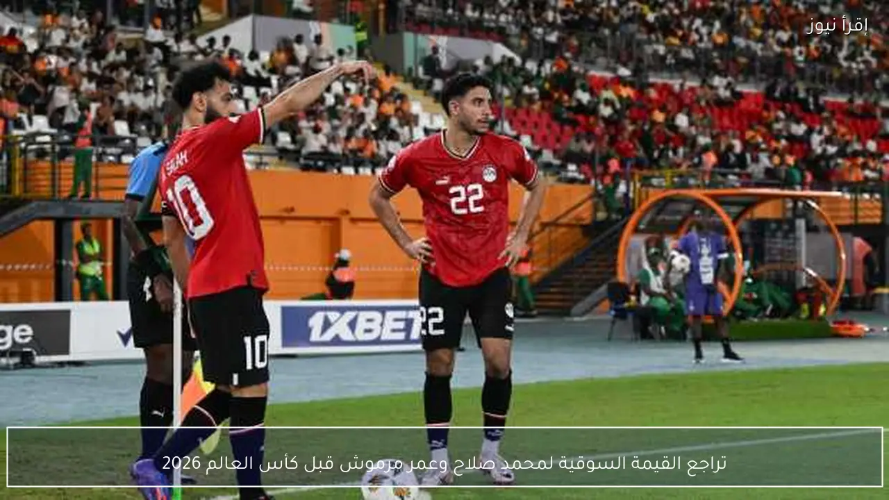 تراجع القيمة السوقية لمحمد صلاح وعمر مرموش قبل كأس العالم 2026