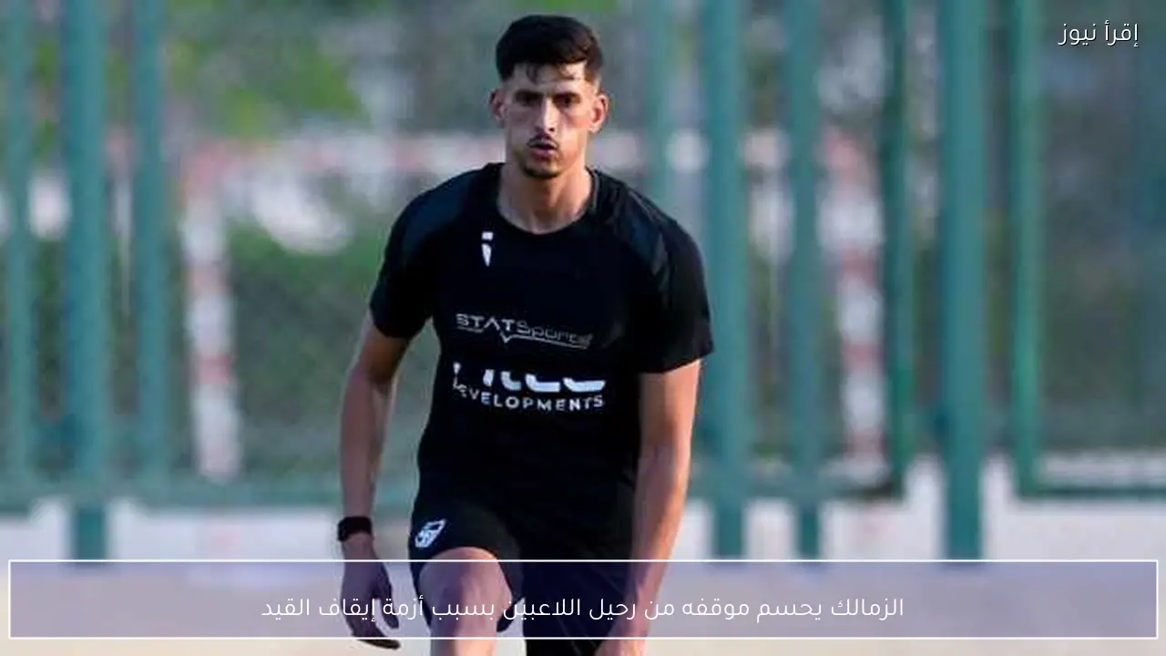 الزمالك يحسم موقفه من رحيل اللاعبين بسبب أزمة إيقاف القيد