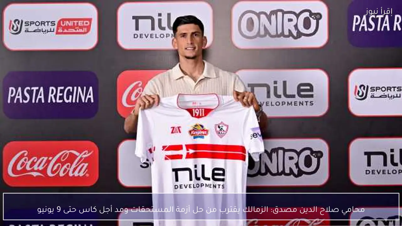 محامي صلاح الدين مصدق: الزمالك يقترب من حل أزمة المستحقات ومد أجل كاس حتى 9 يونيو