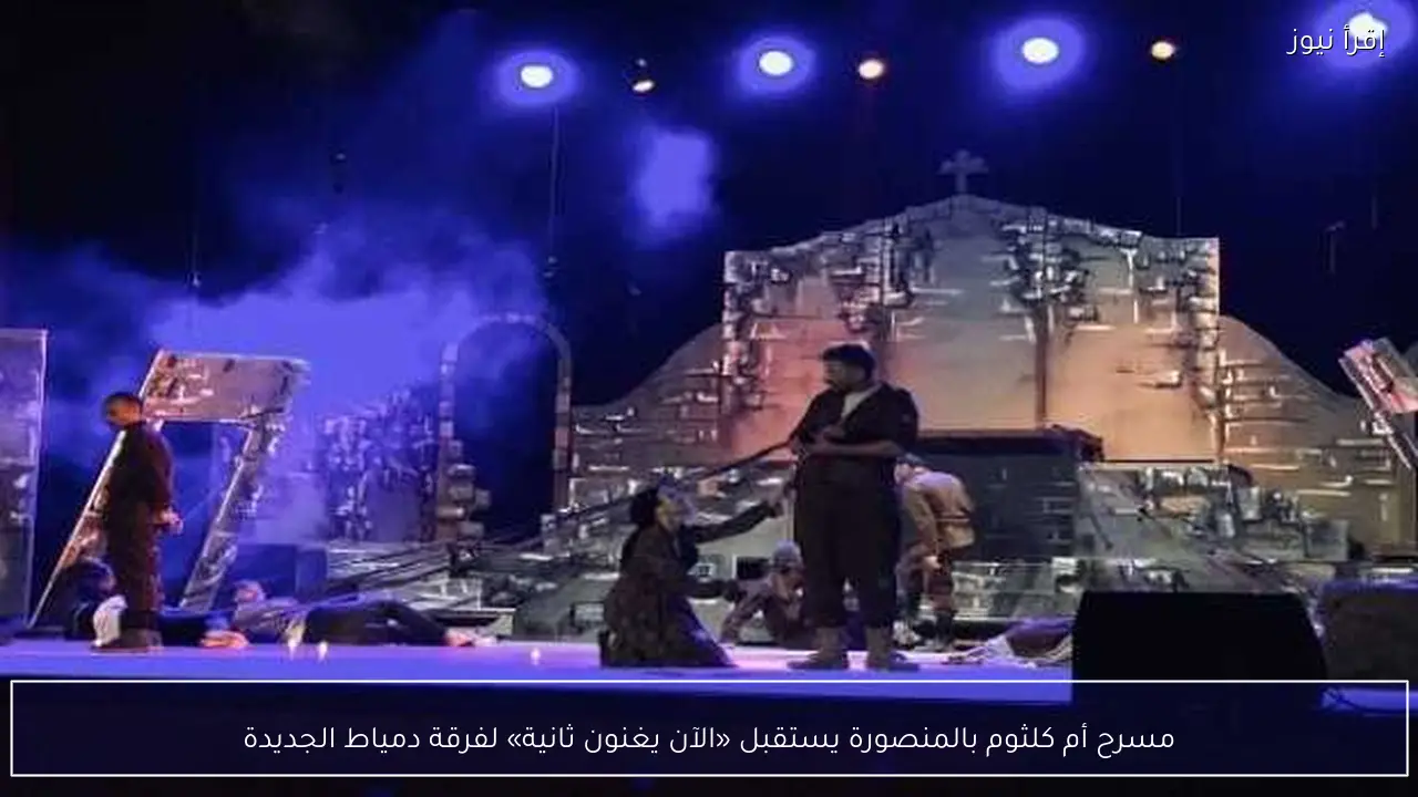 مسرح أم كلثوم بالمنصورة يستقبل «الآن يغنون ثانية» لفرقة دمياط الجديدة