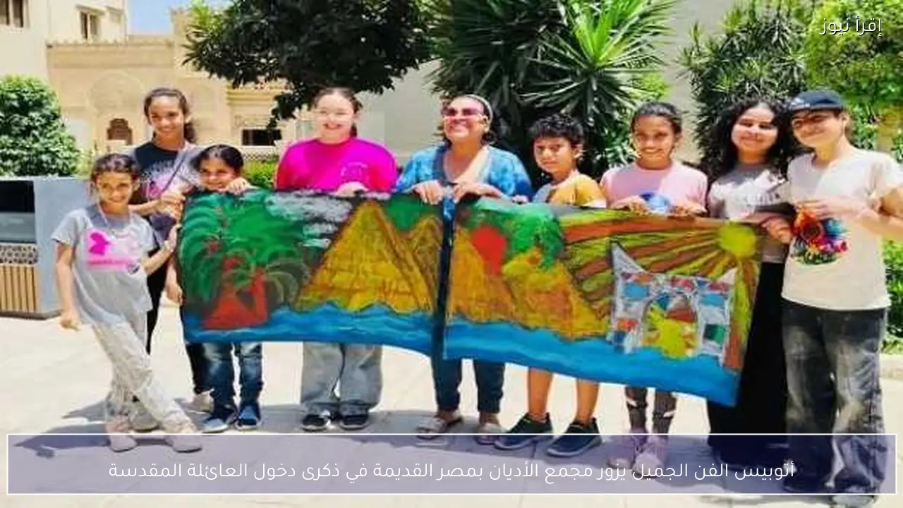 أتوبيس الفن الجميل يزور مجمع الأديان بمصر القديمة في ذكرى دخول العائلة المقدسة
