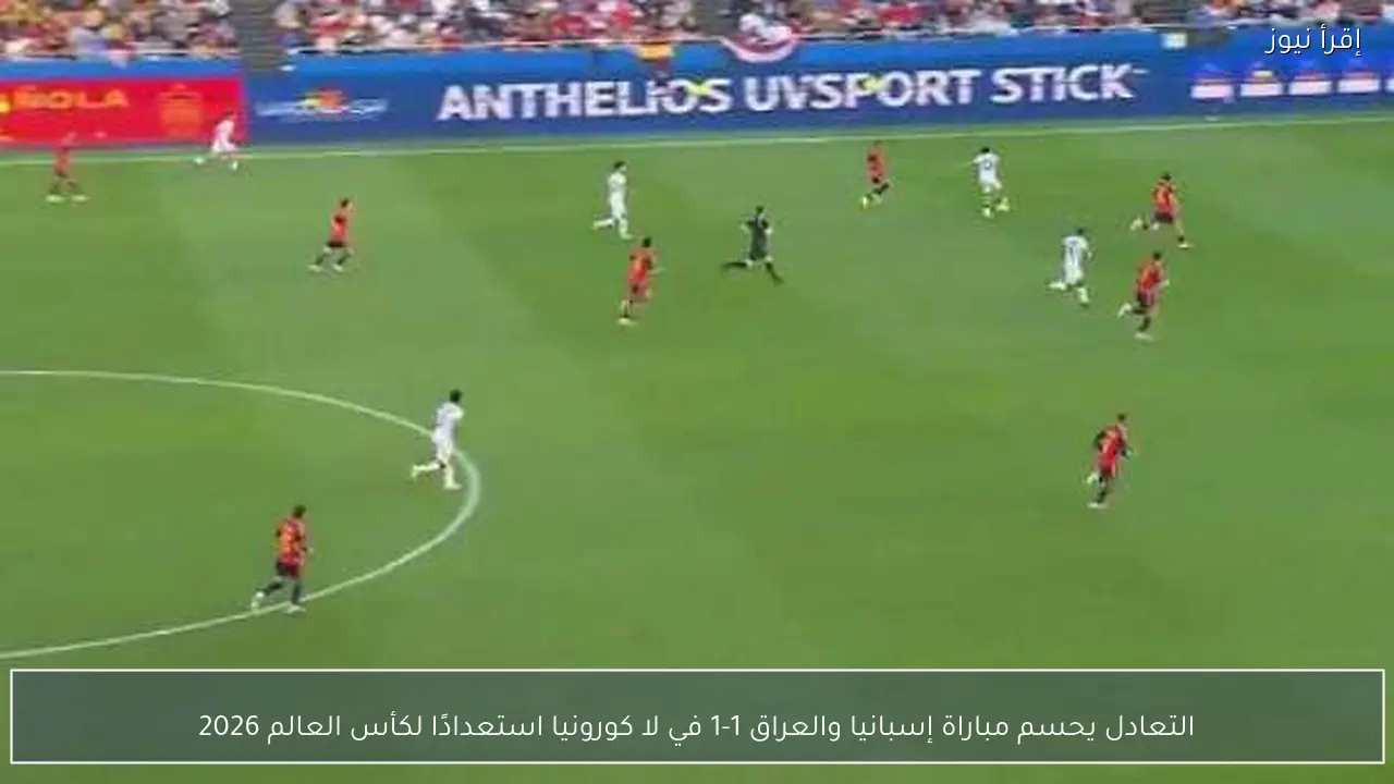 التعادل يحسم مباراة إسبانيا والعراق 1-1 في لا كورونيا استعدادًا لكأس العالم 2026