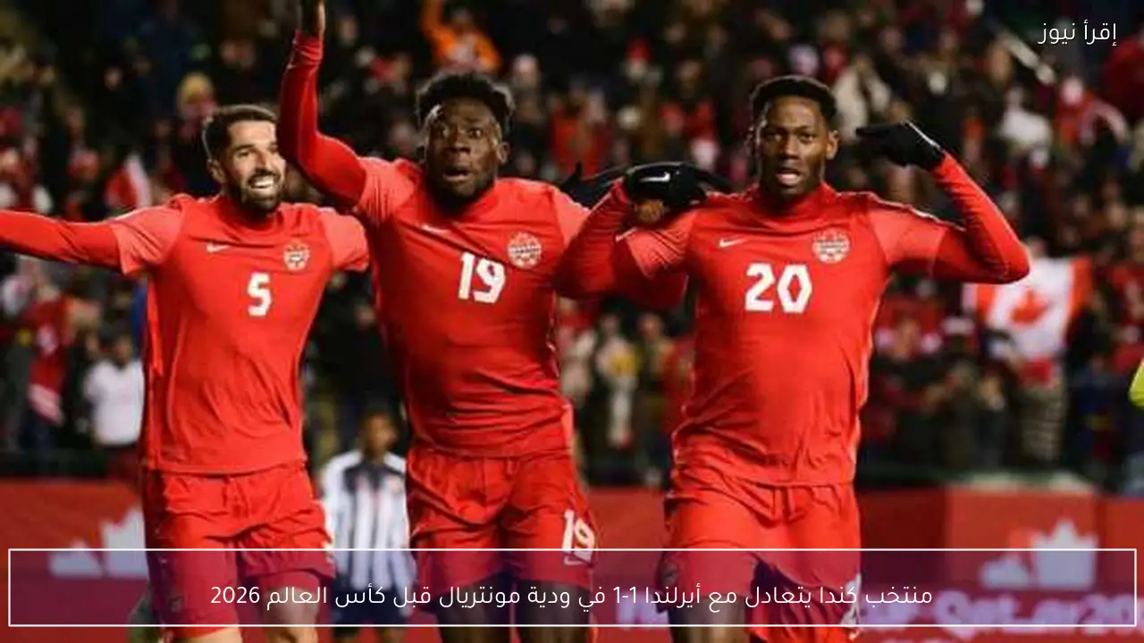 منتخب كندا يتعادل مع أيرلندا 1-1 في ودية مونتريال قبل كأس العالم 2026
