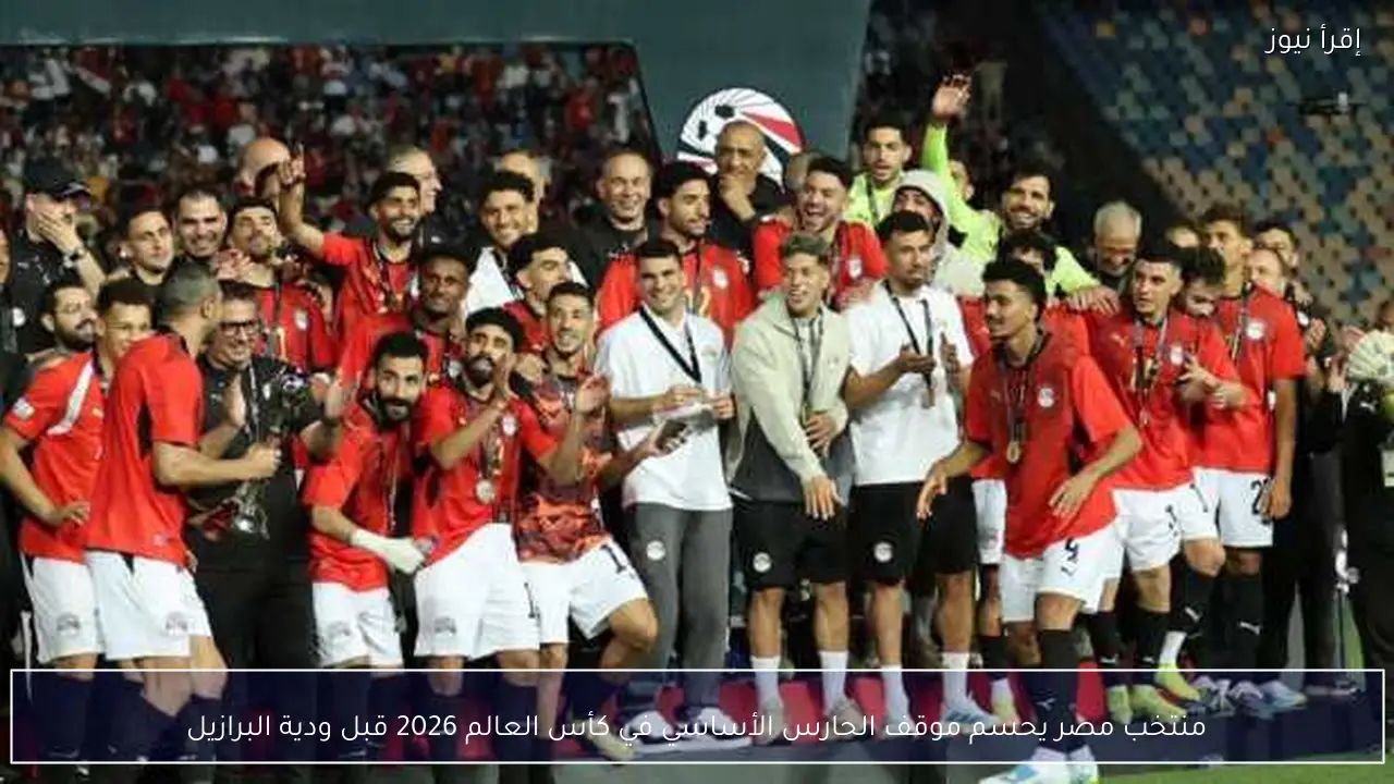 منتخب مصر يحسم موقف الحارس الأساسي في كأس العالم 2026 قبل ودية البرازيل