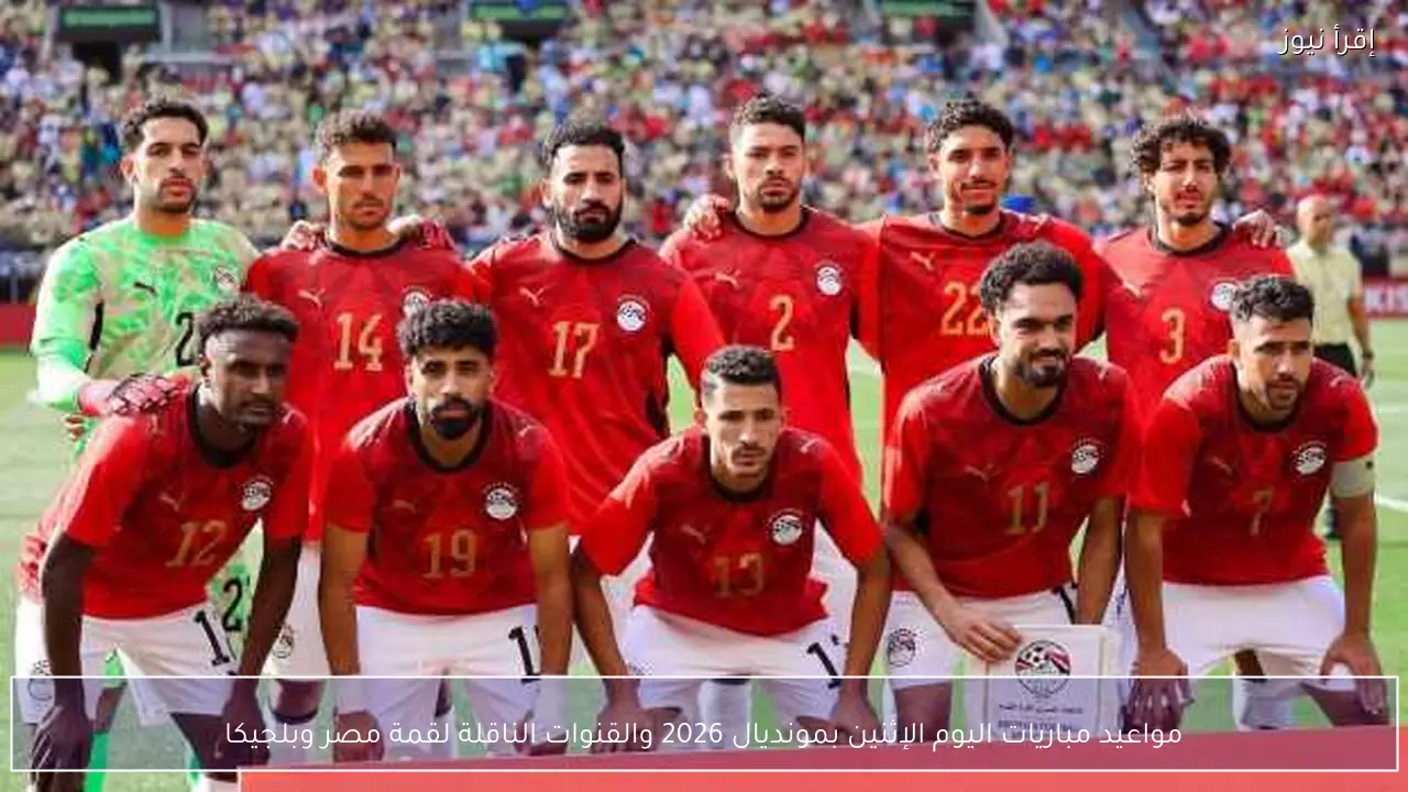 مواعيد مباريات اليوم الإثنين بمونديال 2026 والقنوات الناقلة لقمة مصر وبلجيكا