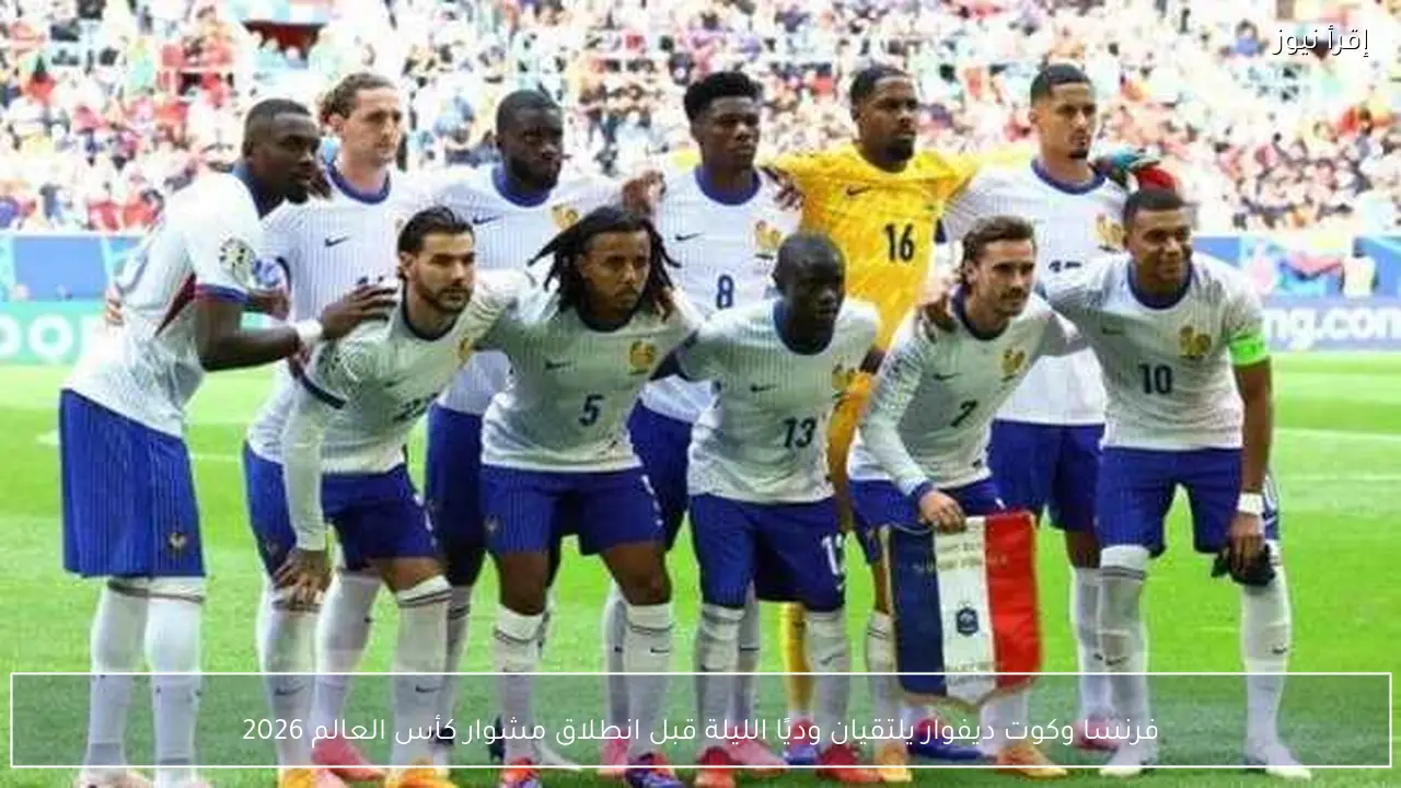 فرنسا وكوت ديفوار يلتقيان وديًا الليلة قبل انطلاق مشوار كأس العالم 2026
