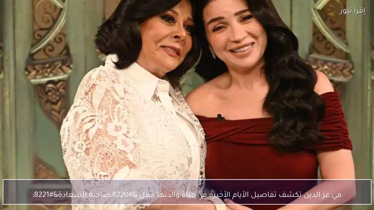 مي عز الدين تكشف تفاصيل الأيام الأخيرة في حياة والدتها خلال “صاحبة السعادة”