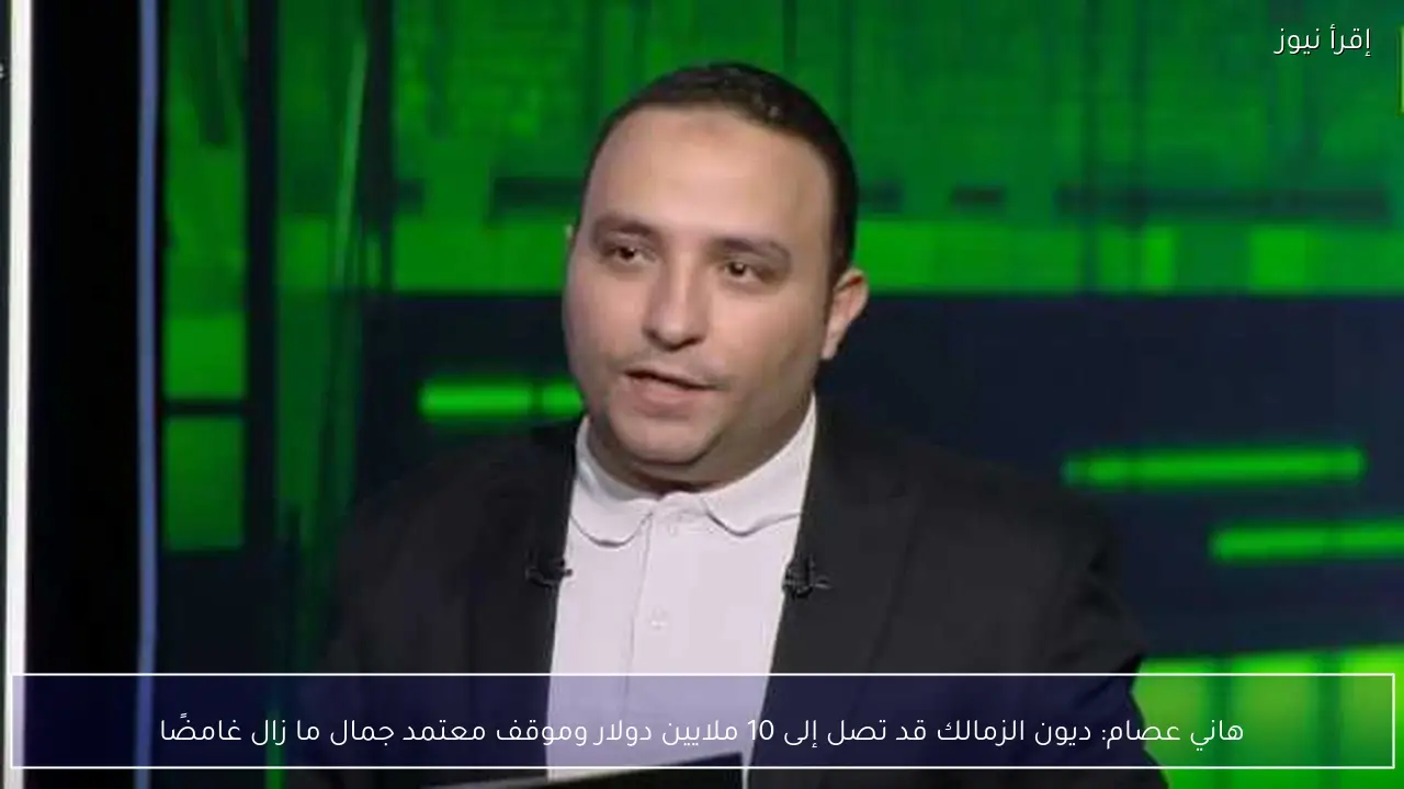 هاني عصام: ديون الزمالك قد تصل إلى 10 ملايين دولار وموقف معتمد جمال ما زال غامضًا