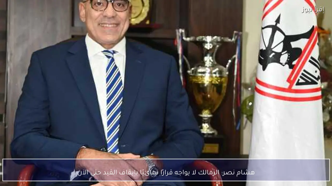 هشام نصر: الزمالك لا يواجه قرارًا نهائيًا بإيقاف القيد حتى الآن