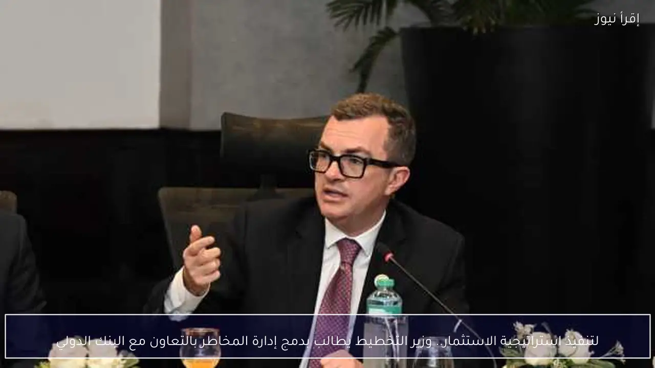لتنفيذ استراتيجية الاستثمار.. وزير التخطيط يطالب بدمج إدارة المخاطر بالتعاون مع البنك الدولي