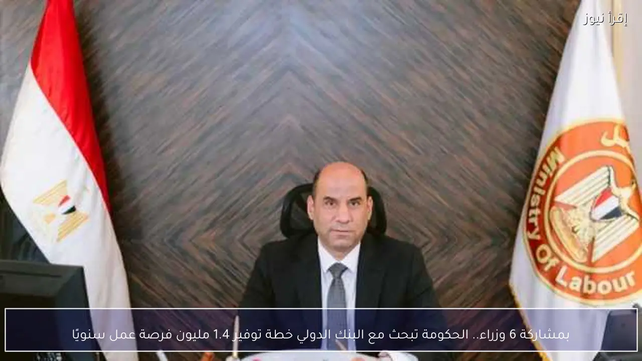 بمشاركة 6 وزراء.. الحكومة تبحث مع البنك الدولي خطة توفير 1.4 مليون فرصة عمل سنويًا