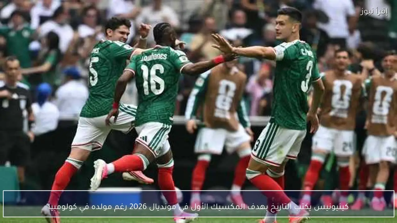 كينيونيس يكتب التاريخ بهدف المكسيك الأول في مونديال 2026 رغم مولده في كولومبيا